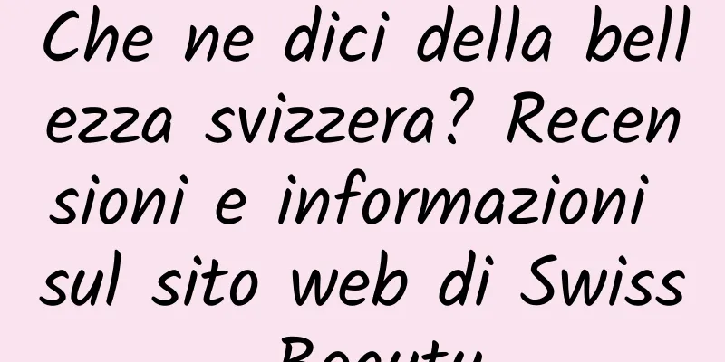 Che ne dici della bellezza svizzera? Recensioni e informazioni sul sito web di Swiss Beauty