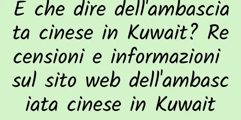E che dire dell'ambasciata cinese in Kuwait? Recensioni e informazioni sul sito web dell'ambasciata cinese in Kuwait