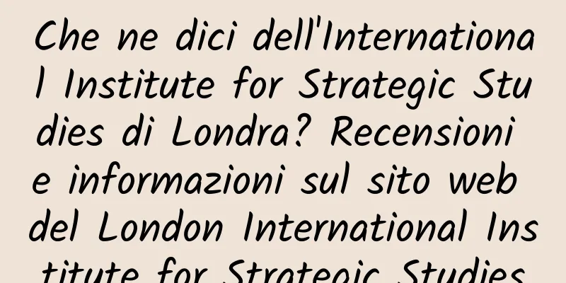 Che ne dici dell'International Institute for Strategic Studies di Londra? Recensioni e informazioni sul sito web del London International Institute for Strategic Studies