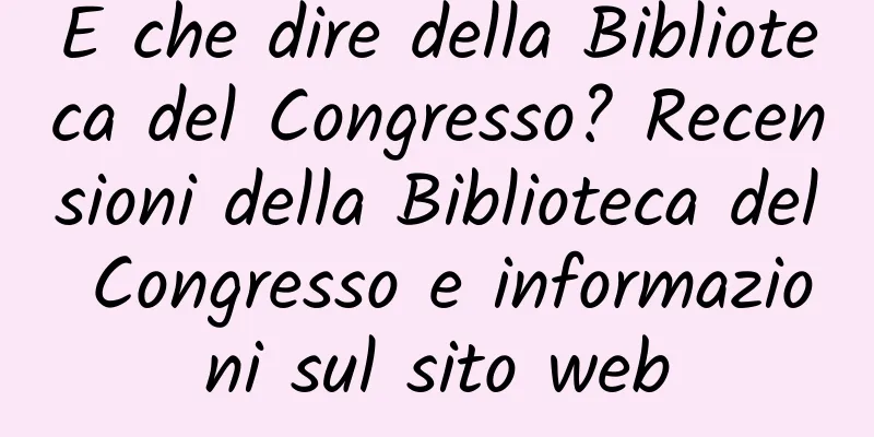 E che dire della Biblioteca del Congresso? Recensioni della Biblioteca del Congresso e informazioni sul sito web