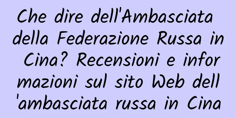 Che dire dell'Ambasciata della Federazione Russa in Cina? Recensioni e informazioni sul sito Web dell'ambasciata russa in Cina