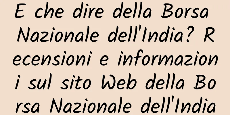 E che dire della Borsa Nazionale dell'India? Recensioni e informazioni sul sito Web della Borsa Nazionale dell'India