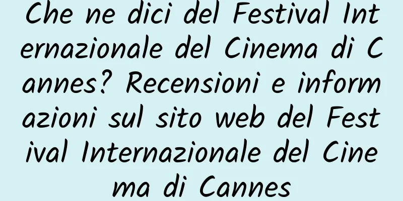 Che ne dici del Festival Internazionale del Cinema di Cannes? Recensioni e informazioni sul sito web del Festival Internazionale del Cinema di Cannes