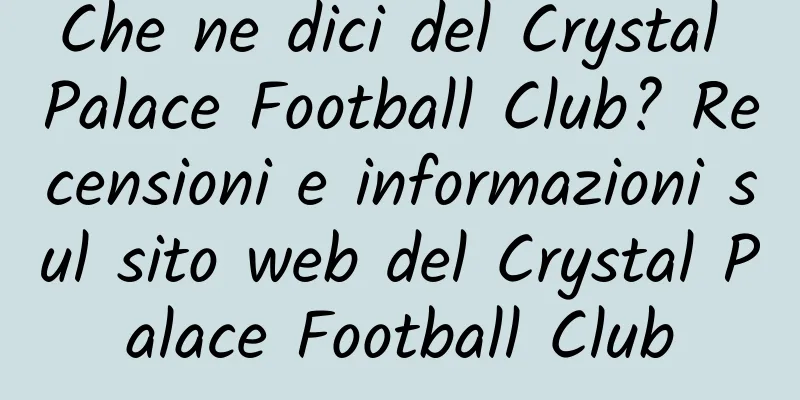 Che ne dici del Crystal Palace Football Club? Recensioni e informazioni sul sito web del Crystal Palace Football Club