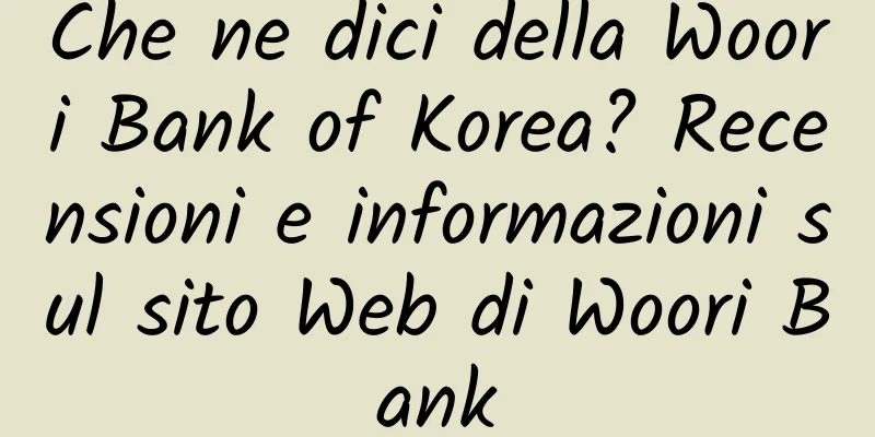 Che ne dici della Woori Bank of Korea? Recensioni e informazioni sul sito Web di Woori Bank