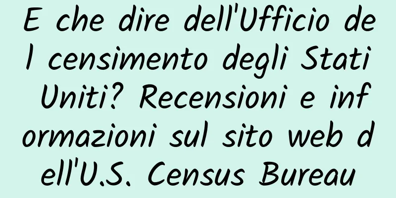 E che dire dell'Ufficio del censimento degli Stati Uniti? Recensioni e informazioni sul sito web dell'U.S. Census Bureau