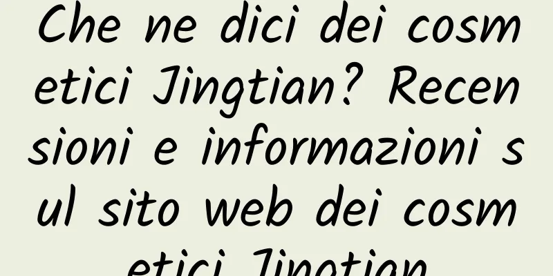 Che ne dici dei cosmetici Jingtian? Recensioni e informazioni sul sito web dei cosmetici Jingtian