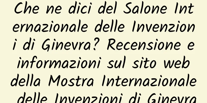 Che ne dici del Salone Internazionale delle Invenzioni di Ginevra? Recensione e informazioni sul sito web della Mostra Internazionale delle Invenzioni di Ginevra