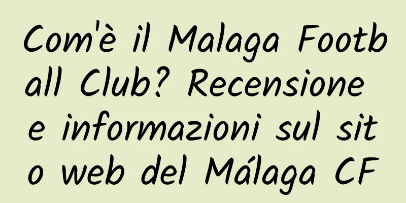 Com'è il Malaga Football Club? Recensione e informazioni sul sito web del Málaga CF