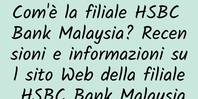 Com'è la filiale HSBC Bank Malaysia? Recensioni e informazioni sul sito Web della filiale HSBC Bank Malaysia