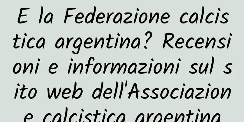 E la Federazione calcistica argentina? Recensioni e informazioni sul sito web dell'Associazione calcistica argentina