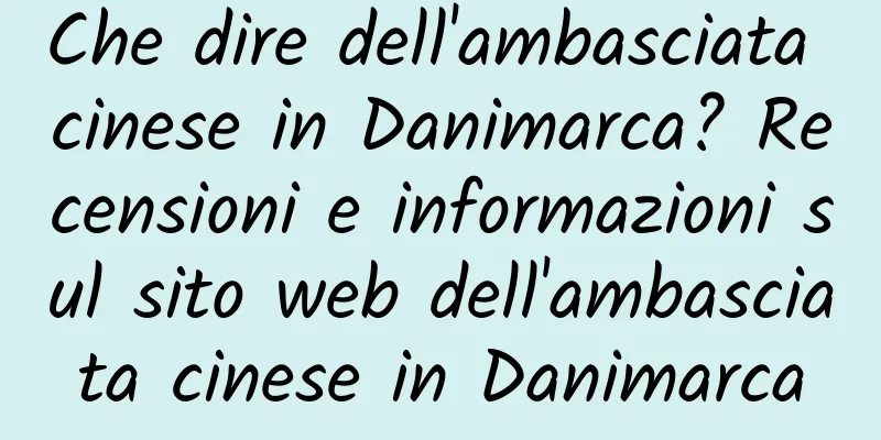 Che dire dell'ambasciata cinese in Danimarca? Recensioni e informazioni sul sito web dell'ambasciata cinese in Danimarca