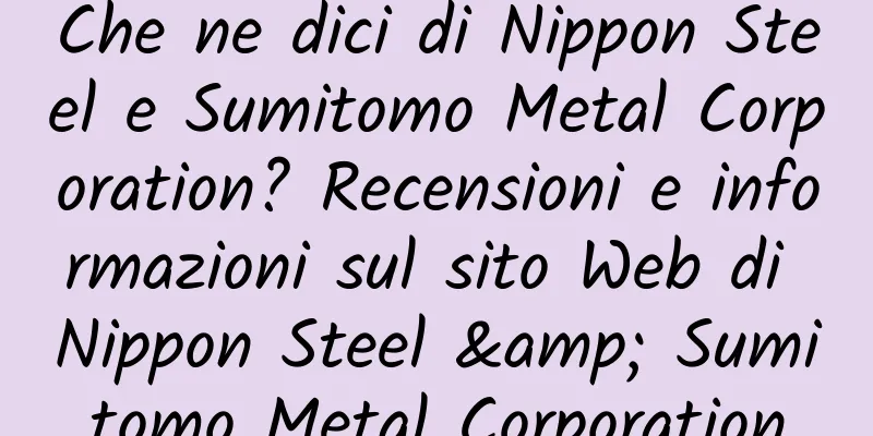 Che ne dici di Nippon Steel e Sumitomo Metal Corporation? Recensioni e informazioni sul sito Web di Nippon Steel & Sumitomo Metal Corporation