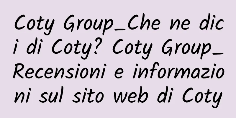 Coty Group_Che ne dici di Coty? Coty Group_Recensioni e informazioni sul sito web di Coty
