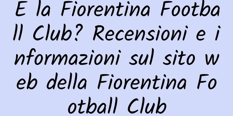 E la Fiorentina Football Club? Recensioni e informazioni sul sito web della Fiorentina Football Club