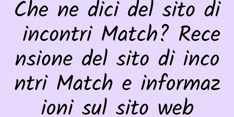 Che ne dici del sito di incontri Match? Recensione del sito di incontri Match e informazioni sul sito web