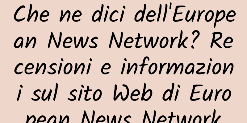 Che ne dici dell'European News Network? Recensioni e informazioni sul sito Web di European News Network