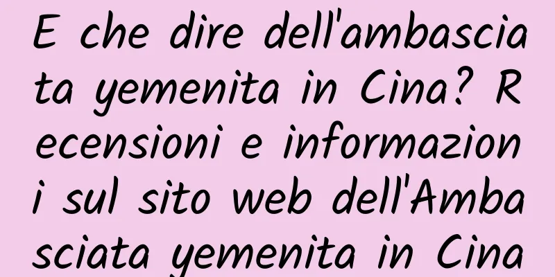 E che dire dell'ambasciata yemenita in Cina? Recensioni e informazioni sul sito web dell'Ambasciata yemenita in Cina