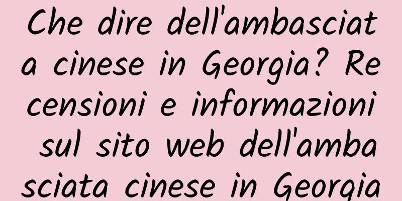 Che dire dell'ambasciata cinese in Georgia? Recensioni e informazioni sul sito web dell'ambasciata cinese in Georgia