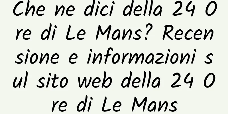Che ne dici della 24 Ore di Le Mans? Recensione e informazioni sul sito web della 24 Ore di Le Mans