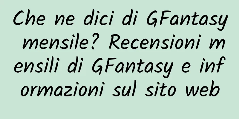Che ne dici di GFantasy mensile? Recensioni mensili di GFantasy e informazioni sul sito web