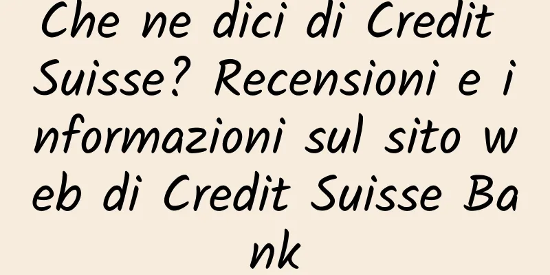 Che ne dici di Credit Suisse? Recensioni e informazioni sul sito web di Credit Suisse Bank