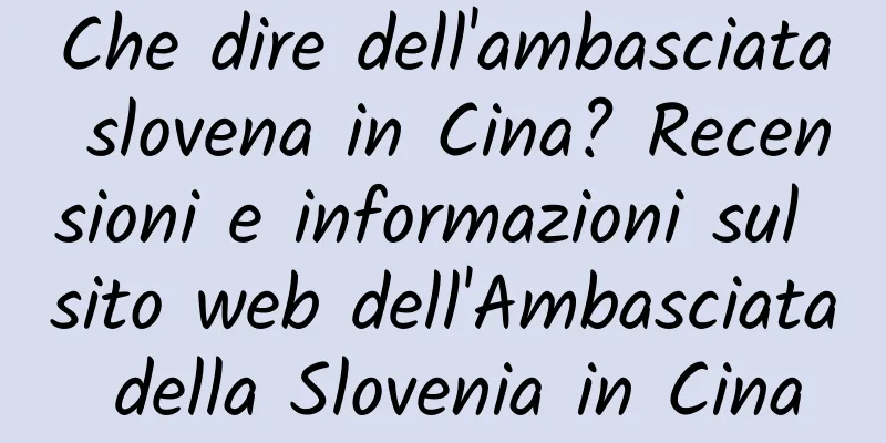 Che dire dell'ambasciata slovena in Cina? Recensioni e informazioni sul sito web dell'Ambasciata della Slovenia in Cina