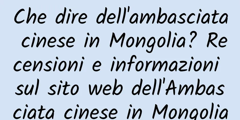 Che dire dell'ambasciata cinese in Mongolia? Recensioni e informazioni sul sito web dell'Ambasciata cinese in Mongolia