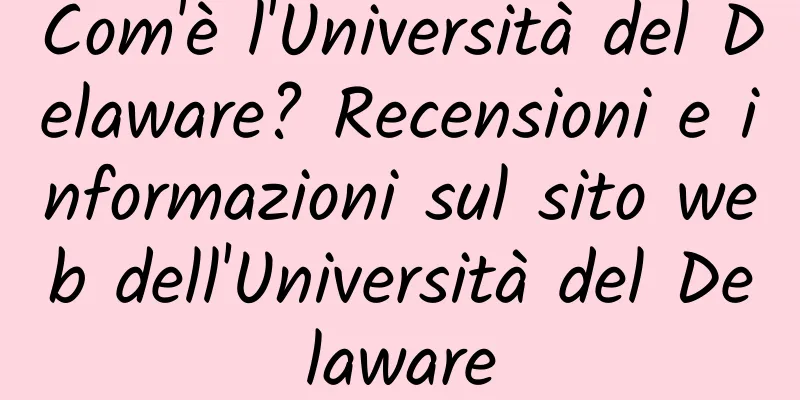 Com'è l'Università del Delaware? Recensioni e informazioni sul sito web dell'Università del Delaware