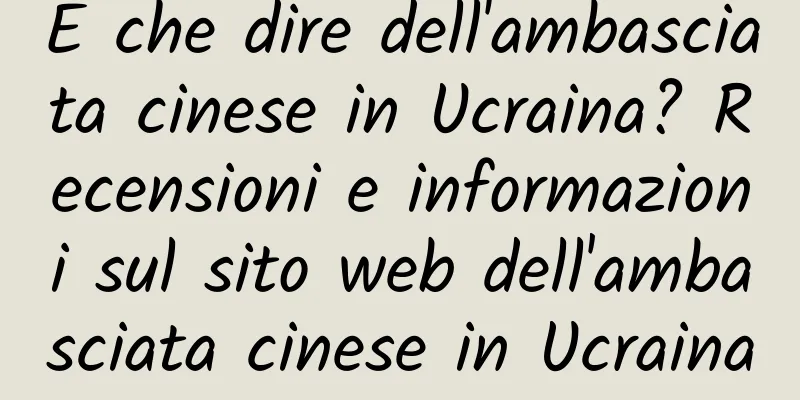 E che dire dell'ambasciata cinese in Ucraina? Recensioni e informazioni sul sito web dell'ambasciata cinese in Ucraina