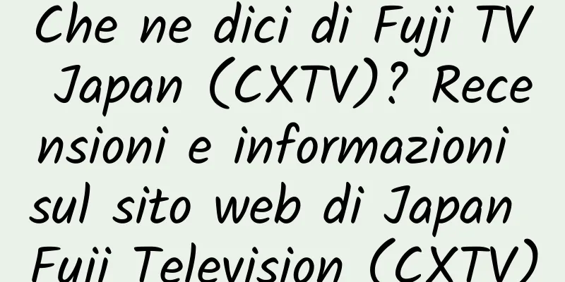 Che ne dici di Fuji TV Japan (CXTV)? Recensioni e informazioni sul sito web di Japan Fuji Television (CXTV)
