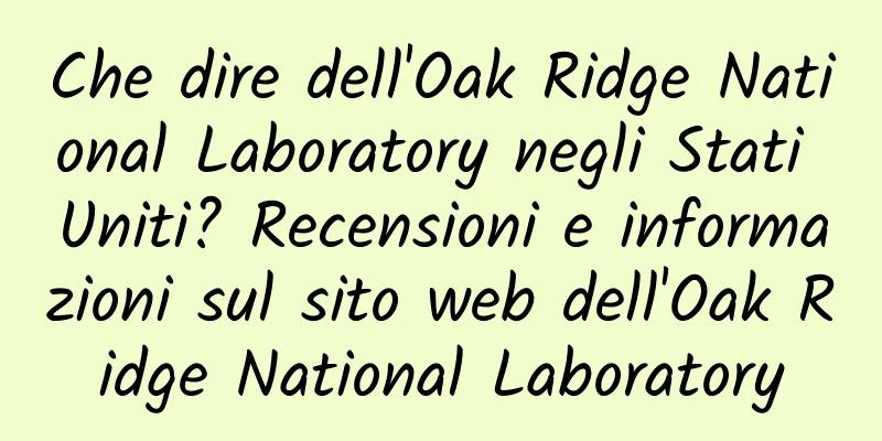 Che dire dell'Oak Ridge National Laboratory negli Stati Uniti? Recensioni e informazioni sul sito web dell'Oak Ridge National Laboratory