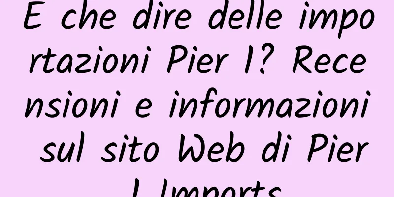 E che dire delle importazioni Pier 1? Recensioni e informazioni sul sito Web di Pier 1 Imports