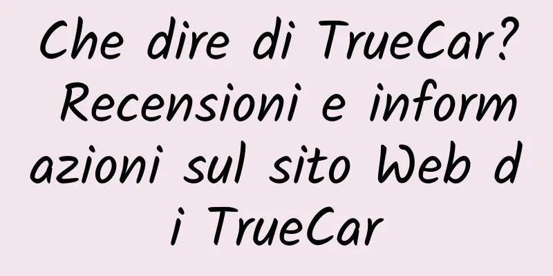 Che dire di TrueCar? Recensioni e informazioni sul sito Web di TrueCar