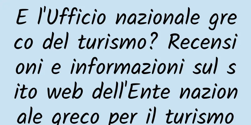 E l'Ufficio nazionale greco del turismo? Recensioni e informazioni sul sito web dell'Ente nazionale greco per il turismo