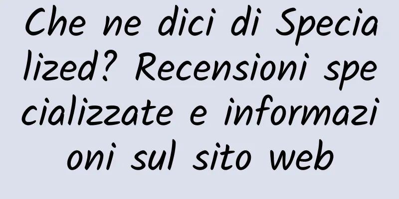 Che ne dici di Specialized? Recensioni specializzate e informazioni sul sito web