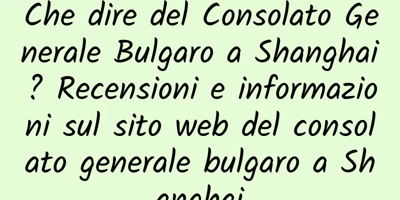 Che dire del Consolato Generale Bulgaro a Shanghai? Recensioni e informazioni sul sito web del consolato generale bulgaro a Shanghai