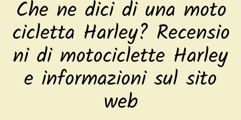 Che ne dici di una motocicletta Harley? Recensioni di motociclette Harley e informazioni sul sito web