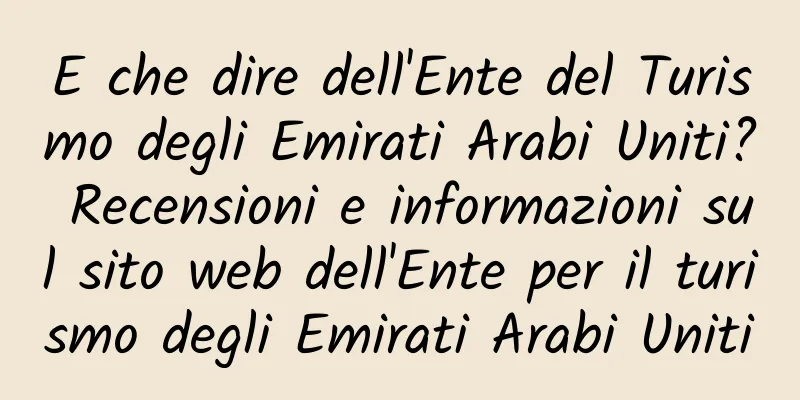 E che dire dell'Ente del Turismo degli Emirati Arabi Uniti? Recensioni e informazioni sul sito web dell'Ente per il turismo degli Emirati Arabi Uniti
