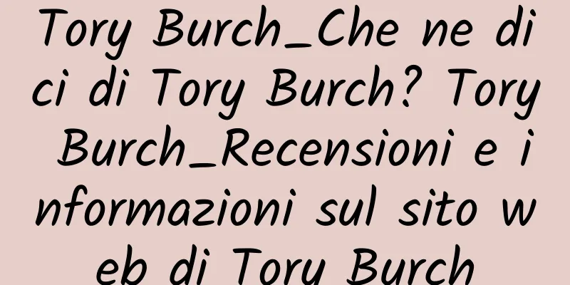 Tory Burch_Che ne dici di Tory Burch? Tory Burch_Recensioni e informazioni sul sito web di Tory Burch