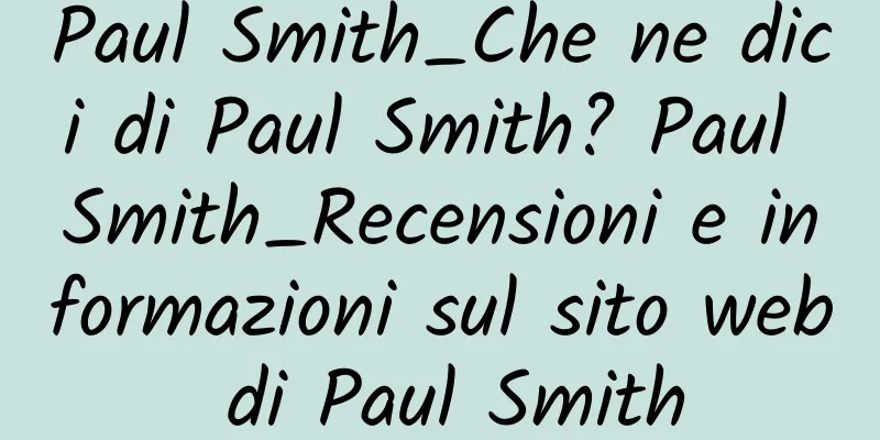 Paul Smith_Che ne dici di Paul Smith? Paul Smith_Recensioni e informazioni sul sito web di Paul Smith