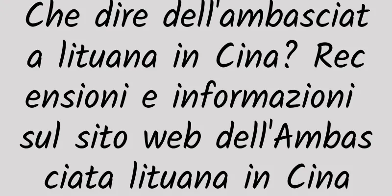 Che dire dell'ambasciata lituana in Cina? Recensioni e informazioni sul sito web dell'Ambasciata lituana in Cina