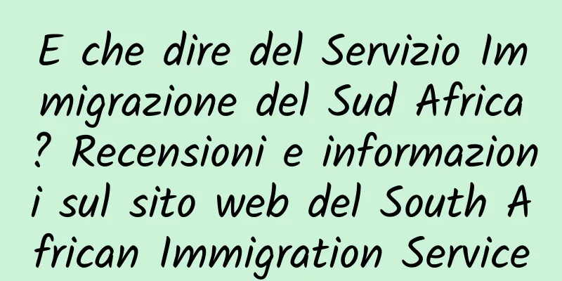 E che dire del Servizio Immigrazione del Sud Africa? Recensioni e informazioni sul sito web del South African Immigration Service