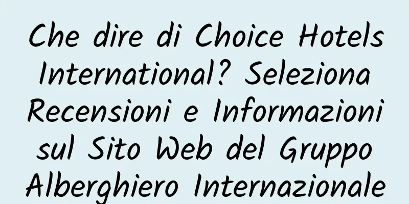 Che dire di Choice Hotels International? Seleziona Recensioni e Informazioni sul Sito Web del Gruppo Alberghiero Internazionale