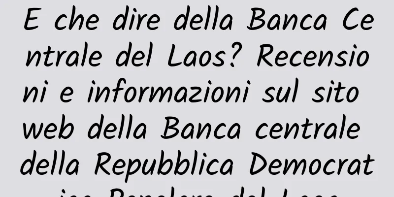 E che dire della Banca Centrale del Laos? Recensioni e informazioni sul sito web della Banca centrale della Repubblica Democratica Popolare del Laos