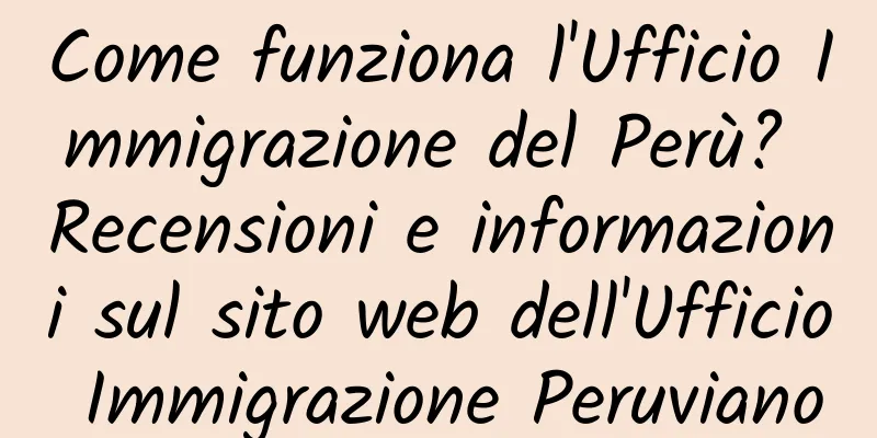 Come funziona l'Ufficio Immigrazione del Perù? Recensioni e informazioni sul sito web dell'Ufficio Immigrazione Peruviano