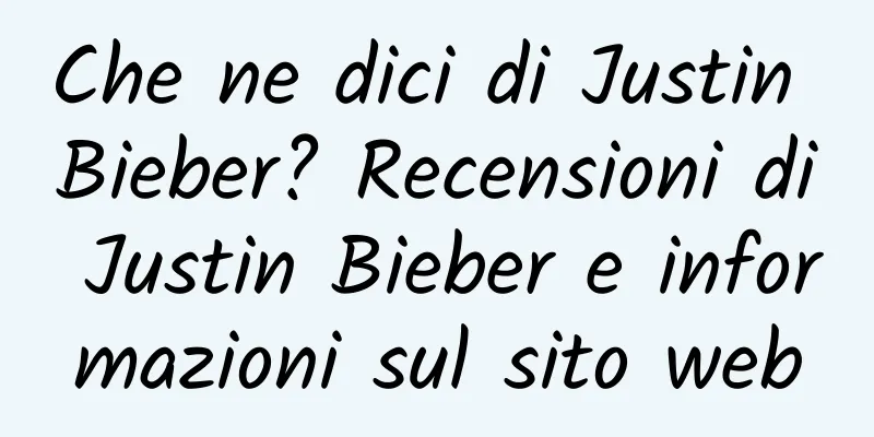 Che ne dici di Justin Bieber? Recensioni di Justin Bieber e informazioni sul sito web