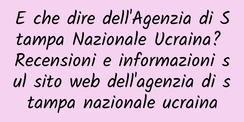 E che dire dell'Agenzia di Stampa Nazionale Ucraina? Recensioni e informazioni sul sito web dell'agenzia di stampa nazionale ucraina