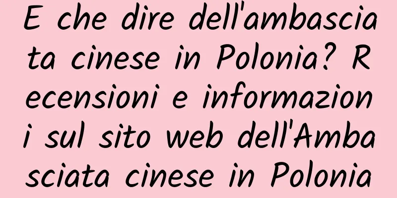 E che dire dell'ambasciata cinese in Polonia? Recensioni e informazioni sul sito web dell'Ambasciata cinese in Polonia