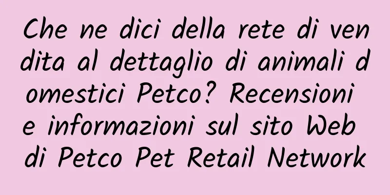 Che ne dici della rete di vendita al dettaglio di animali domestici Petco? Recensioni e informazioni sul sito Web di Petco Pet Retail Network